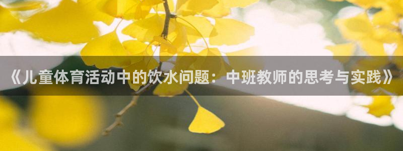 雨燕直播网：《儿童体育活动中的饮水问题：中班教师的思考与实践》